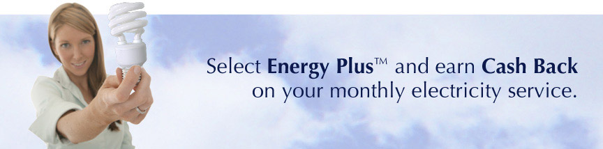 Select Energy Plus and earn Cash Back on your monthly electricity service.